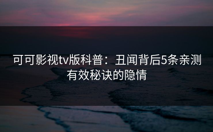 可可影视tv版科普：丑闻背后5条亲测有效秘诀的隐情