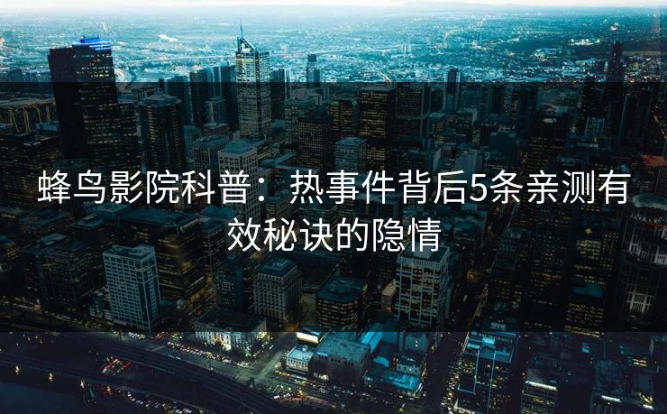 蜂鸟影院科普：热事件背后5条亲测有效秘诀的隐情