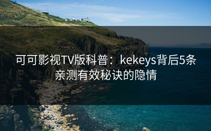 可可影视TV版科普:kekeys背后5条亲测有效秘诀的隐情 可可影视TV版科普:kekeys背后5条亲测有效秘诀的隐情