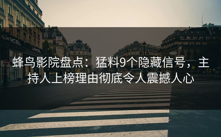 蜂鸟影院盘点：猛料9个隐藏信号，主持人上榜理由彻底令人震撼人心